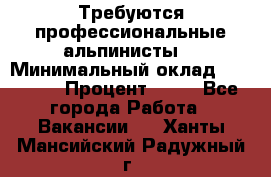 Требуются профессиональные альпинисты. › Минимальный оклад ­ 90 000 › Процент ­ 20 - Все города Работа » Вакансии   . Ханты-Мансийский,Радужный г.